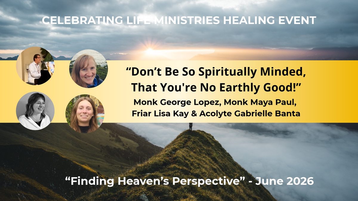 Don’t Be So Spiritually Minded That You’re No Earthly Good, Monk George Lopez, Monk Maya Paul, Friar Lisa Kay and Acolyte Gabrielle Banta, Finding Heaven’s Perspective, June 2026